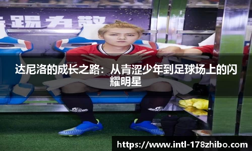 达尼洛的成长之路：从青涩少年到足球场上的闪耀明星