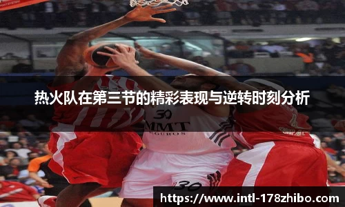 热火队在第三节的精彩表现与逆转时刻分析