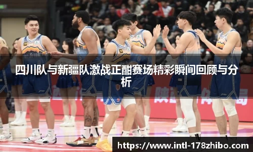 四川队与新疆队激战正酣赛场精彩瞬间回顾与分析