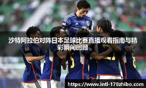 沙特阿拉伯对阵日本足球比赛直播观看指南与精彩瞬间回顾