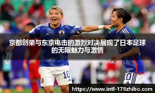 京都创荣与东京电击的激烈对决展现了日本足球的无限魅力与激情