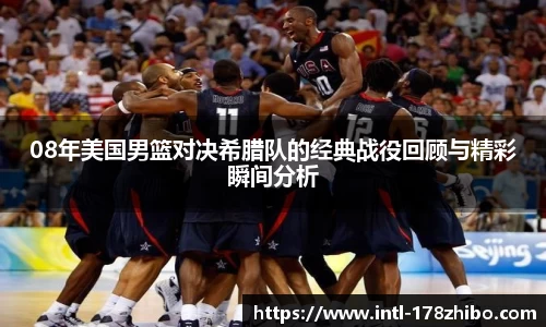08年美国男篮对决希腊队的经典战役回顾与精彩瞬间分析
