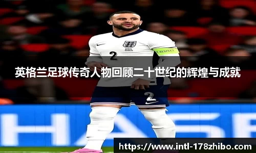 英格兰足球传奇人物回顾二十世纪的辉煌与成就